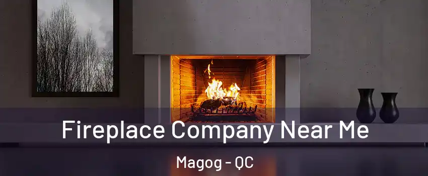 Fireplace Company Near Me Magog - QC