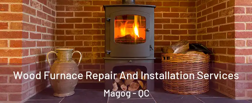 Wood Furnace Repair And Installation Services Magog - QC
